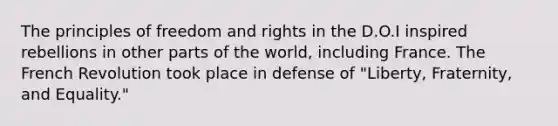 The principles of freedom and rights in the D.O.I inspired rebellions in other parts of the world, including France. The French Revolution took place in defense of "Liberty, Fraternity, and Equality."