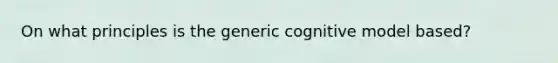 On what principles is the generic cognitive model based?