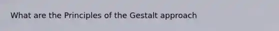 What are the Principles of the Gestalt approach