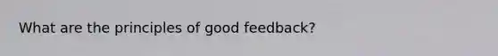 What are the principles of good feedback?