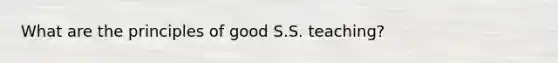 What are the principles of good S.S. teaching?