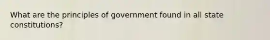 What are the principles of government found in all state constitutions?