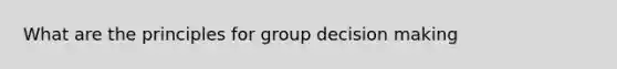 What are the principles for group decision making