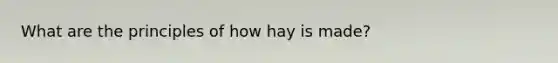 What are the principles of how hay is made?