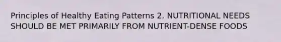 Principles of Healthy Eating Patterns 2. NUTRITIONAL NEEDS SHOULD BE MET PRIMARILY FROM NUTRIENT-DENSE FOODS