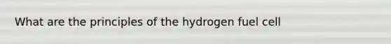 What are the principles of the hydrogen fuel cell