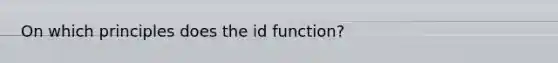 On which principles does the id function?