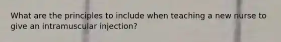 What are the principles to include when teaching a new nurse to give an intramuscular injection?