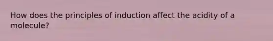 How does the principles of induction affect the acidity of a molecule?