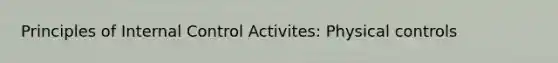 Principles of Internal Control Activites: Physical controls