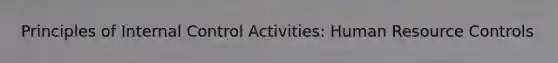 Principles of Internal Control Activities: Human Resource Controls