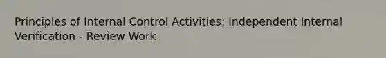 Principles of Internal Control Activities: Independent Internal Verification - Review Work