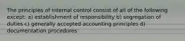 The principles of internal control consist of all of the following except: a) establishment of responsibility b) segregation of duties c) generally accepted accounting principles d) documentation procedures