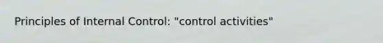 Principles of <a href='https://www.questionai.com/knowledge/kjj42owoAP-internal-control' class='anchor-knowledge'>internal control</a>: "control activities"