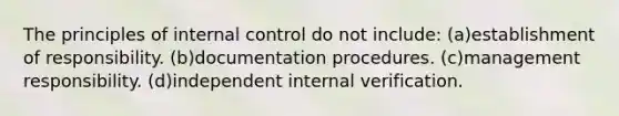 The principles of <a href='https://www.questionai.com/knowledge/kjj42owoAP-internal-control' class='anchor-knowledge'>internal control</a> do not include: (a)establishment of responsibility. (b)documentation procedures. (c)management responsibility. (d)independent internal verification.