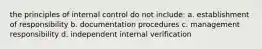 the principles of internal control do not include: a. establishment of responsibility b. documentation procedures c. management responsibility d. independent internal verification