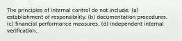 The principles of internal control do not include: (a) establishment of responsibility. (b) documentation procedures. (c) financial performance measures. (d) independent internal verification.