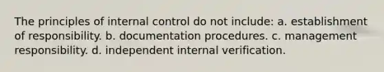 The principles of <a href='https://www.questionai.com/knowledge/kjj42owoAP-internal-control' class='anchor-knowledge'>internal control</a> do not include: a. establishment of responsibility. b. documentation procedures. c. management responsibility. d. independent internal verification.