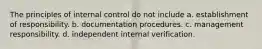 The principles of internal control do not include a. establishment of responsibility. b. documentation procedures. c. management responsibility. d. independent internal verification.