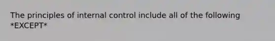 The principles of internal control include all of the following *EXCEPT*