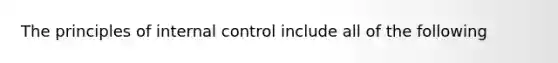 The principles of internal control include all of the following