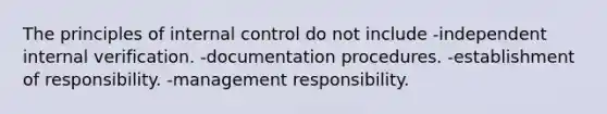 The principles of internal control do not include -independent internal verification. -documentation procedures. -establishment of responsibility. -management responsibility.