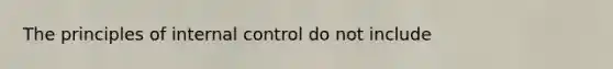 The principles of <a href='https://www.questionai.com/knowledge/kjj42owoAP-internal-control' class='anchor-knowledge'>internal control</a> do not include