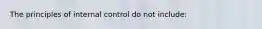 The principles of internal control do not include: