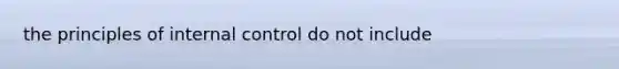 the principles of <a href='https://www.questionai.com/knowledge/kjj42owoAP-internal-control' class='anchor-knowledge'>internal control</a> do not include