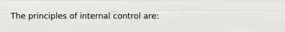 The principles of internal control are: