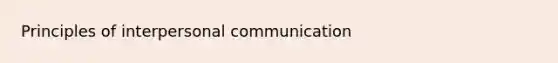 Principles of <a href='https://www.questionai.com/knowledge/kYcZI9dsWF-interpersonal-communication' class='anchor-knowledge'>interpersonal communication</a>