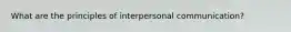 What are the principles of interpersonal communication?