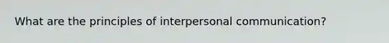 What are the principles of <a href='https://www.questionai.com/knowledge/kYcZI9dsWF-interpersonal-communication' class='anchor-knowledge'>interpersonal communication</a>?