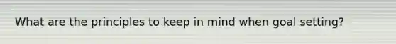 What are the principles to keep in mind when goal setting?