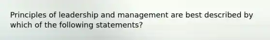 Principles of leadership and management are best described by which of the following statements?