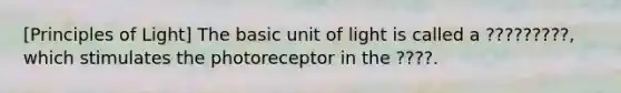 [Principles of Light] The basic unit of light is called a ?????????, which stimulates the photoreceptor in the ????.