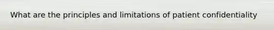 What are the principles and limitations of patient confidentiality