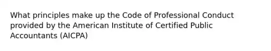 What principles make up the Code of Professional Conduct provided by the American Institute of Certified Public Accountants (AICPA)