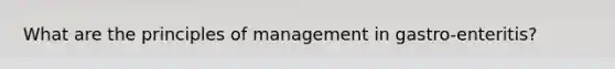 What are the principles of management in gastro-enteritis?