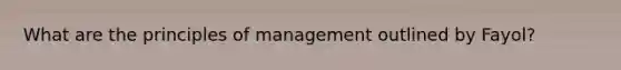 What are the principles of management outlined by Fayol?