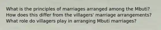 What is the principles of marriages arranged among the Mbuti? How does this differ from the villagers' marriage arrangements? What role do villagers play in arranging Mbuti marriages?