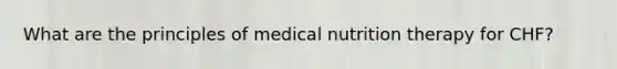 What are the principles of medical nutrition therapy for CHF?