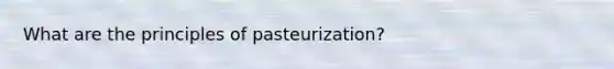 What are the principles of pasteurization?