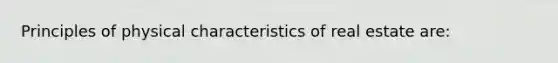 Principles of physical characteristics of real estate are: