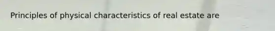 Principles of physical characteristics of real estate are