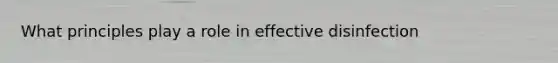 What principles play a role in effective disinfection