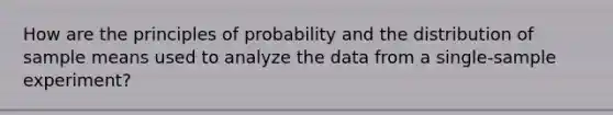 How are the principles of probability and the distribution of sample means used to analyze the data from a single-sample experiment?