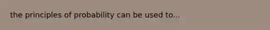 the principles of probability can be used to...