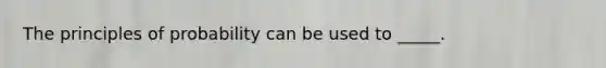 The principles of probability can be used to _____.