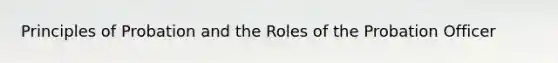 Principles of Probation and the Roles of the Probation Officer